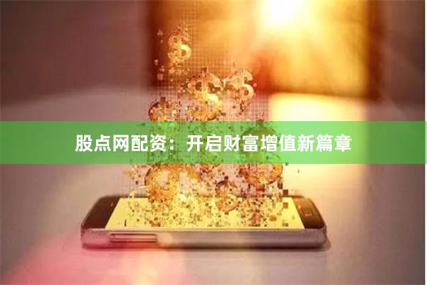 股点网配资：开启财富增值新篇章