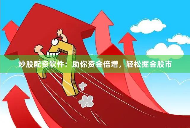 炒股配资软件：助你资金倍增，轻松掘金股市