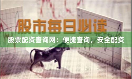 股票配资查询网：便捷查询，安全配资
