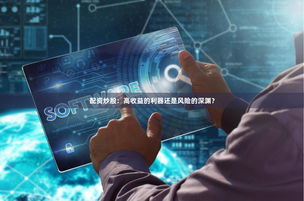 配资炒股：高收益的利器还是风险的深渊？