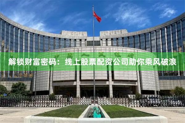 解锁财富密码：线上股票配资公司助你乘风破浪