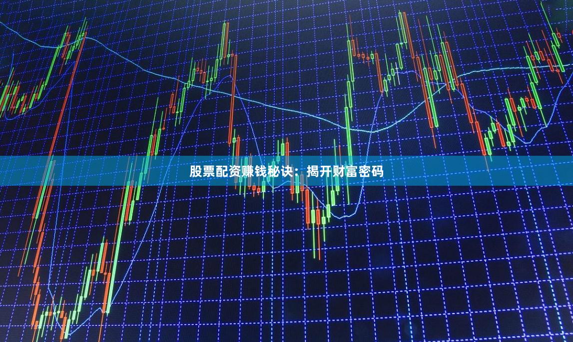 股票配资赚钱秘诀：揭开财富密码