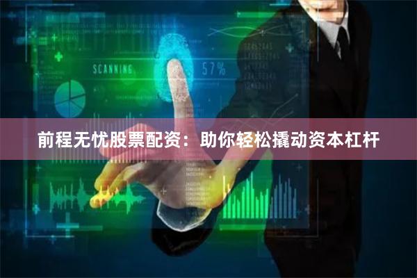 前程无忧股票配资：助你轻松撬动资本杠杆