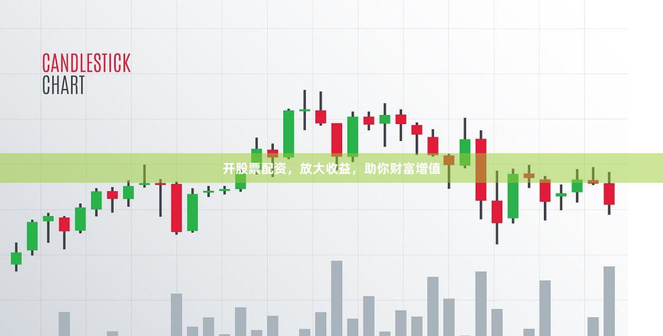 开股票配资，放大收益，助你财富增值