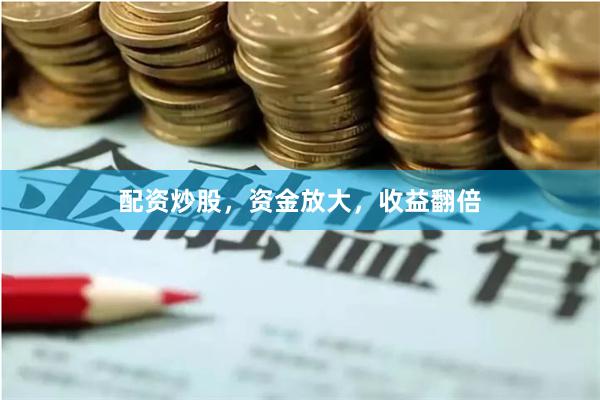 配资炒股，资金放大，收益翻倍