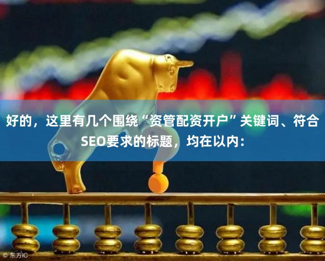 好的，这里有几个围绕“资管配资开户”关键词、符合SEO要求的标题，均在以内：