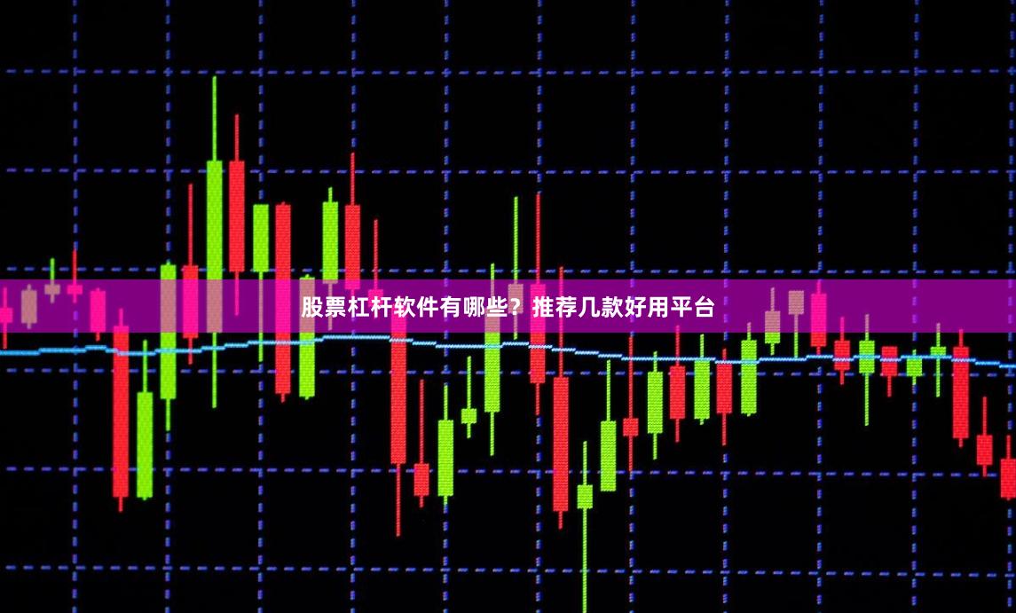 股票杠杆软件有哪些？推荐几款好用平台