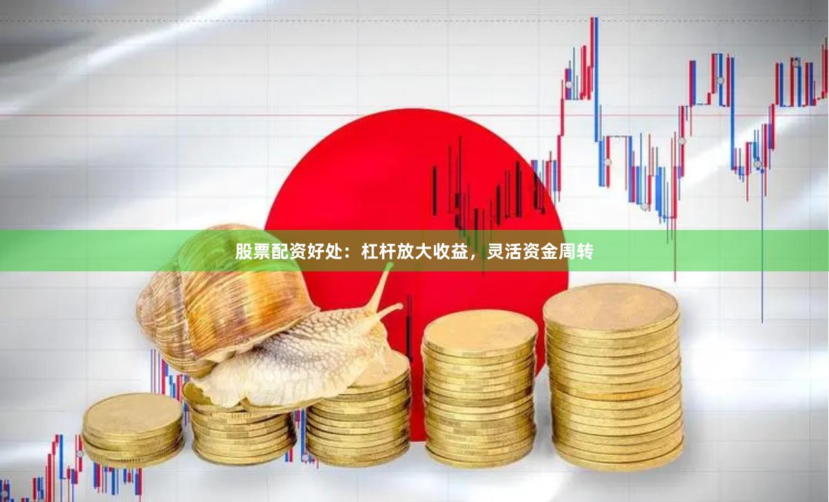 股票配资好处：杠杆放大收益，灵活资金周转