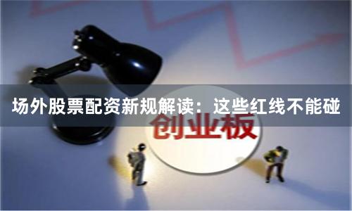 场外股票配资新规解读：这些红线不能碰
