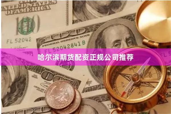 哈尔滨期货配资正规公司推荐