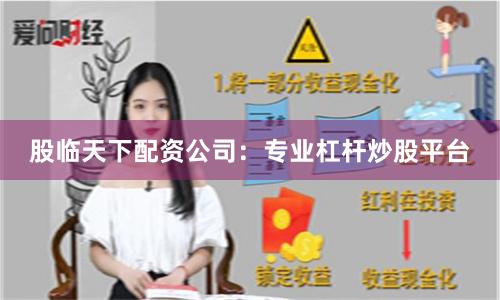 股临天下配资公司：专业杠杆炒股平台