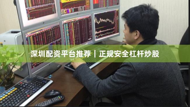 深圳配资平台推荐｜正规安全杠杆炒股