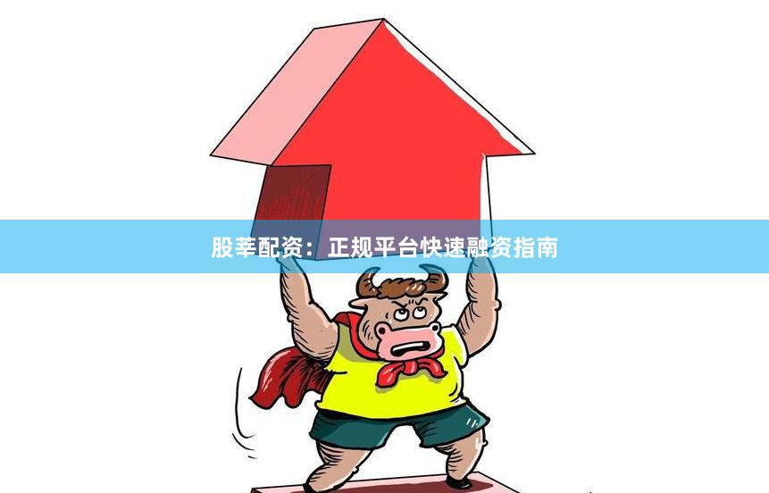 股莘配资：正规平台快速融资指南