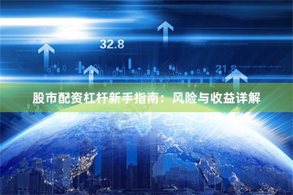 股市配资杠杆新手指南：风险与收益详解