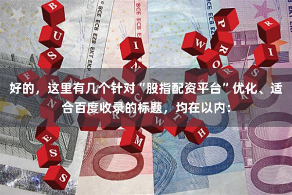 好的，这里有几个针对“股指配资平台”优化、适合百度收录的标题，均在以内：
