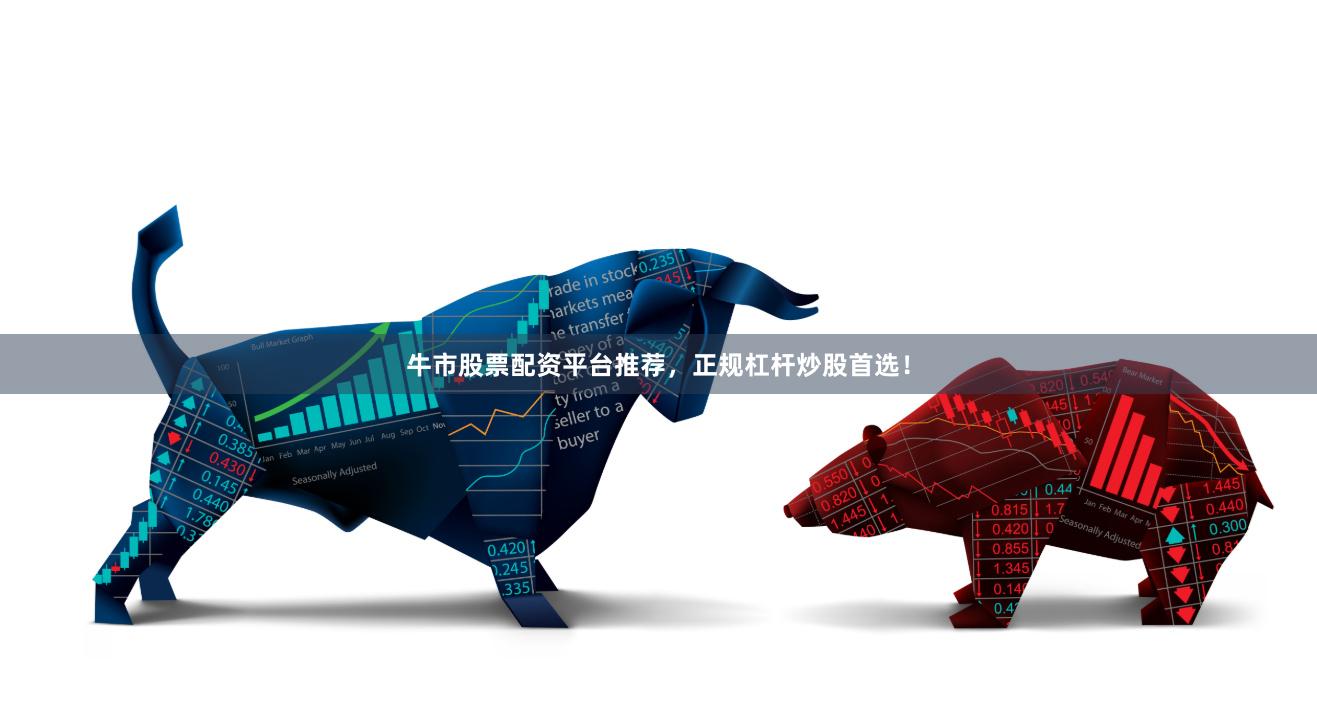 牛市股票配资平台推荐，正规杠杆炒股首选！