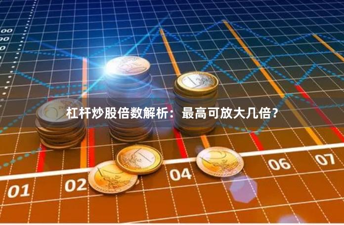 杠杆炒股倍数解析：最高可放大几倍？